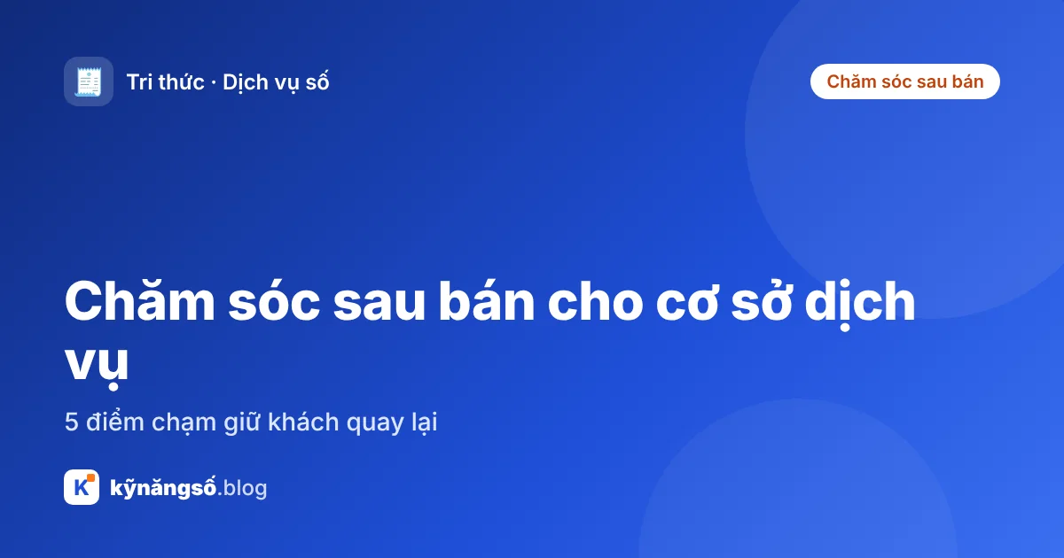 Chăm sóc sau bán cho cơ sở dịch vụ: 5 điểm chạm giữ khách quay lại