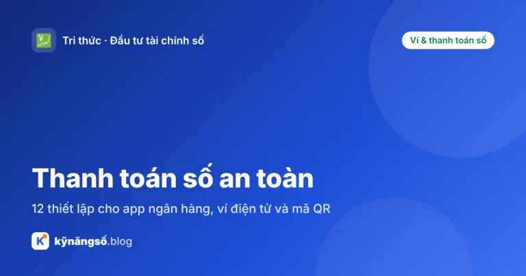 Thanh toán số an toàn: 12 thiết lập cho app ngân hàng, ví điện tử và mã QR