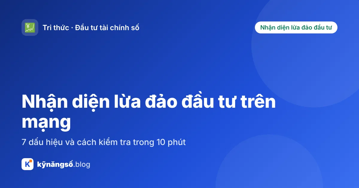 Nhận diện lừa đảo đầu tư trên mạng: 7 dấu hiệu và cách kiểm tra trong 10 phút