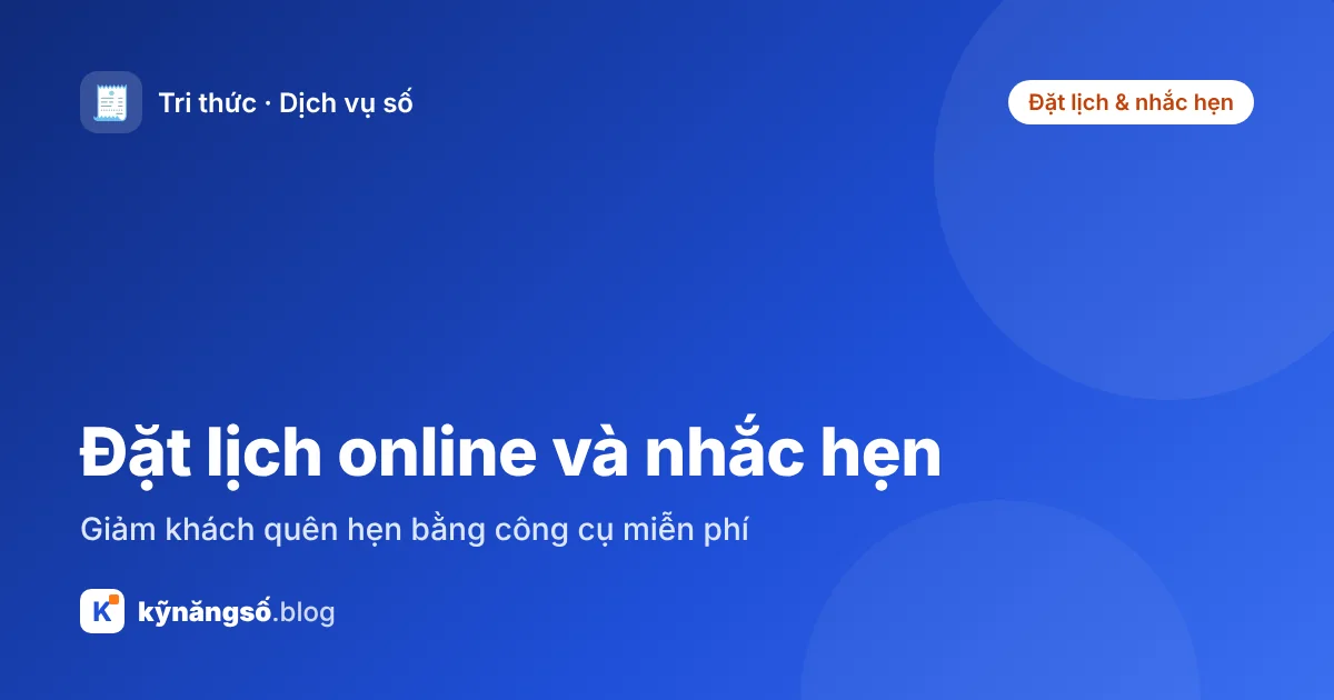 Đặt lịch online và nhắc hẹn: giảm khách quên hẹn bằng công cụ miễn phí